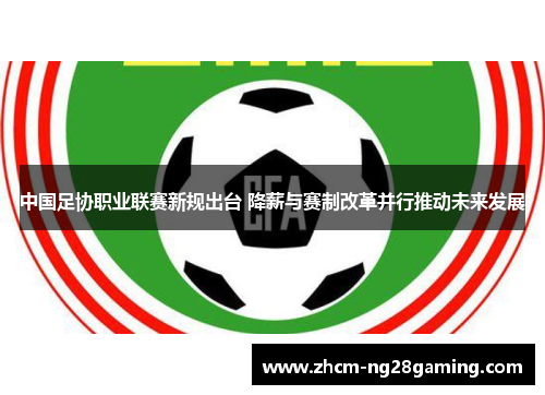 中国足协职业联赛新规出台 降薪与赛制改革并行推动未来发展