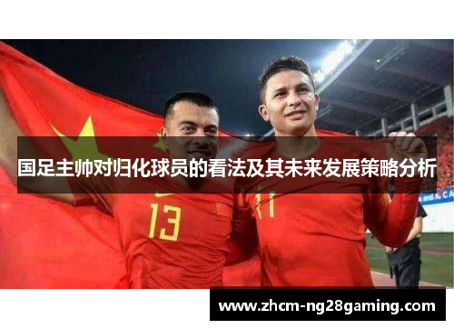 国足主帅对归化球员的看法及其未来发展策略分析