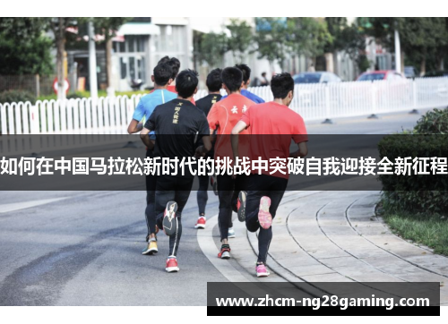 如何在中国马拉松新时代的挑战中突破自我迎接全新征程