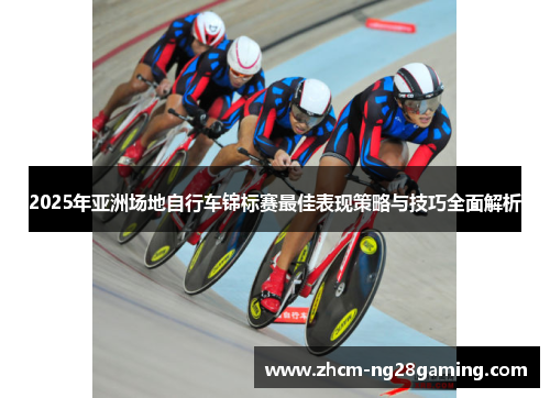 2025年亚洲场地自行车锦标赛最佳表现策略与技巧全面解析