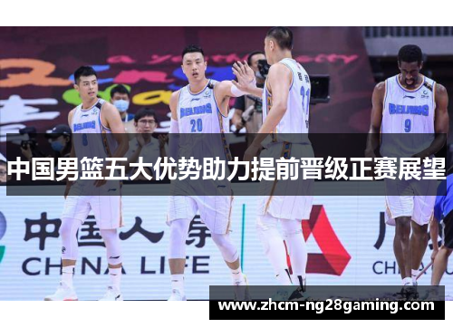 中国男篮五大优势助力提前晋级正赛展望
