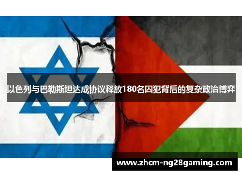 以色列与巴勒斯坦达成协议释放180名囚犯背后的复杂政治博弈
