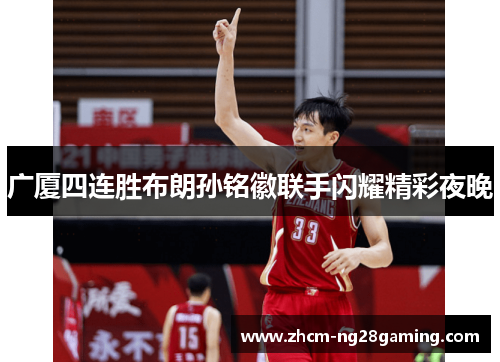 广厦四连胜布朗孙铭徽联手闪耀精彩夜晚