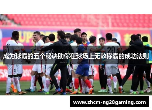 成为球霸的五个秘诀助你在球场上无敌称霸的成功法则