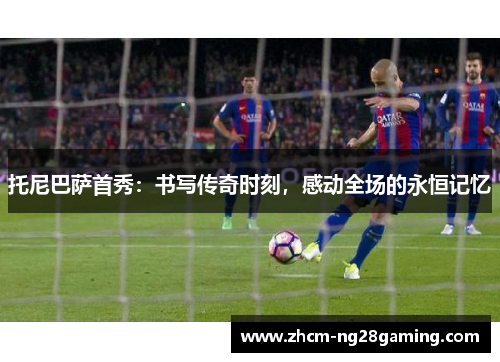 托尼巴萨首秀：书写传奇时刻，感动全场的永恒记忆