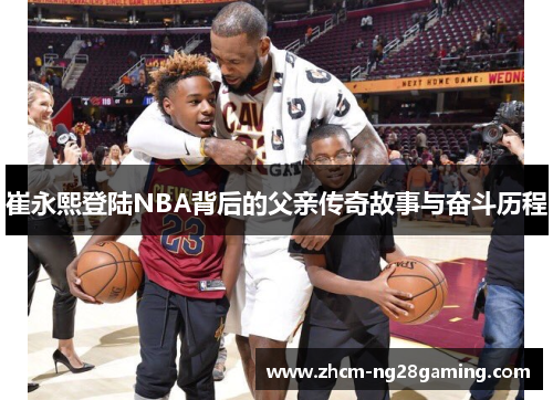 崔永熙登陆NBA背后的父亲传奇故事与奋斗历程