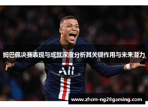 姆巴佩决赛表现与成就深度分析其关键作用与未来潜力