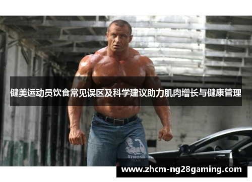 健美运动员饮食常见误区及科学建议助力肌肉增长与健康管理
