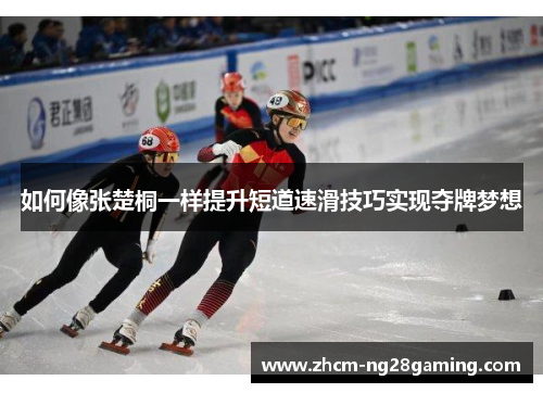 如何像张楚桐一样提升短道速滑技巧实现夺牌梦想