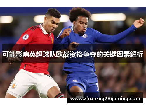 可能影响英超球队欧战资格争夺的关键因素解析