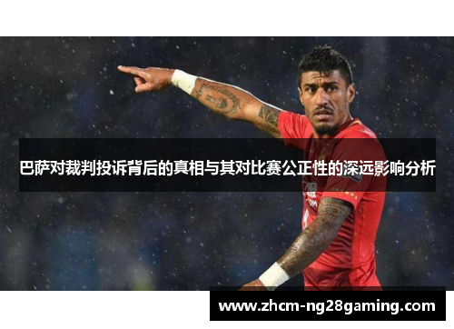 巴萨对裁判投诉背后的真相与其对比赛公正性的深远影响分析