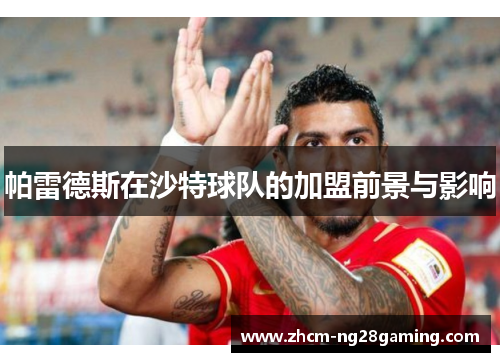 帕雷德斯在沙特球队的加盟前景与影响