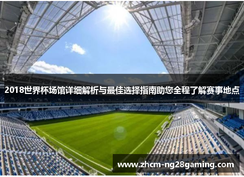 2018世界杯场馆详细解析与最佳选择指南助您全程了解赛事地点