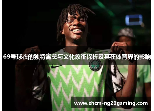69号球衣的独特寓意与文化象征探析及其在体育界的影响