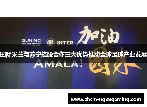 国际米兰与苏宁控股合作三大优势推动全球足球产业发展