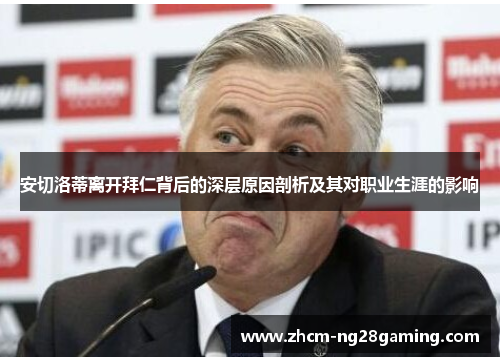 安切洛蒂离开拜仁背后的深层原因剖析及其对职业生涯的影响