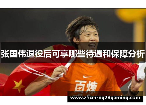 张国伟退役后可享哪些待遇和保障分析