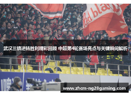 武汉三镇逆转胜利精彩回顾 中超第4轮赛场亮点与关键瞬间解析