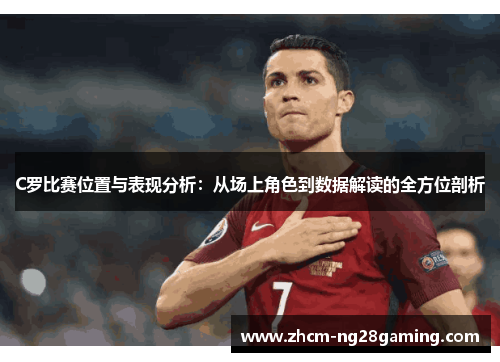 C罗比赛位置与表现分析：从场上角色到数据解读的全方位剖析