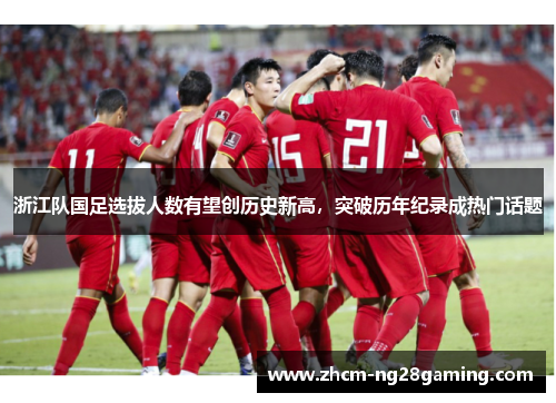 浙江队国足选拔人数有望创历史新高，突破历年纪录成热门话题