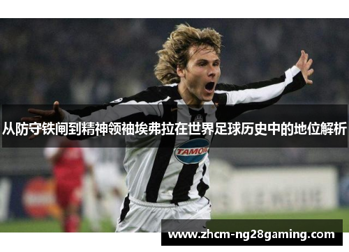 从防守铁闸到精神领袖埃弗拉在世界足球历史中的地位解析