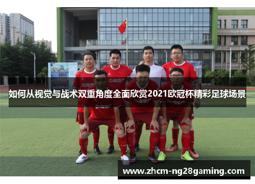 如何从视觉与战术双重角度全面欣赏2021欧冠杯精彩足球场景