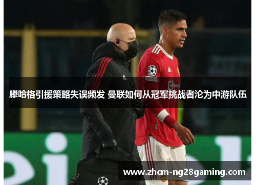 滕哈格引援策略失误频发 曼联如何从冠军挑战者沦为中游队伍