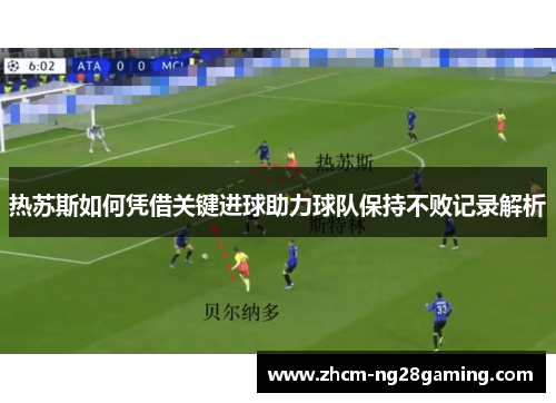 热苏斯如何凭借关键进球助力球队保持不败记录解析