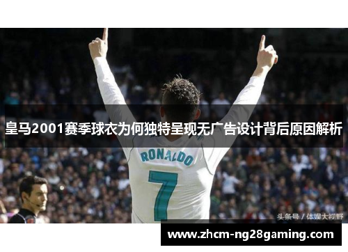 皇马2001赛季球衣为何独特呈现无广告设计背后原因解析