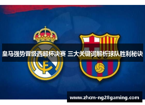 皇马强势晋级西超杯决赛 三大关键词解析球队胜利秘诀
