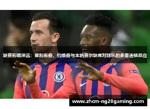 缺赛影响深远：普利希奇、约维奇与本纳赛尔缺席对球队的多重连锁反应