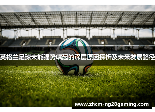 英格兰足球未能强势崛起的深层原因探析及未来发展路径
