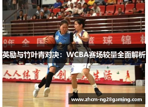 英励与竹叶青对决：WCBA赛场较量全面解析
