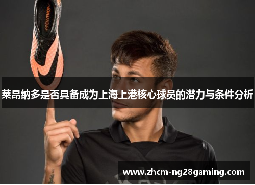 莱昂纳多是否具备成为上海上港核心球员的潜力与条件分析