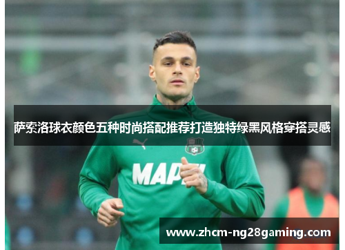 萨索洛球衣颜色五种时尚搭配推荐打造独特绿黑风格穿搭灵感