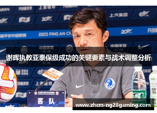 谢晖执教亚泰保级成功的关键要素与战术调整分析