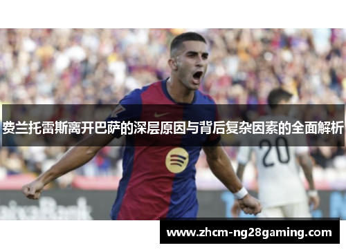 费兰托雷斯离开巴萨的深层原因与背后复杂因素的全面解析