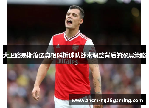 大卫路易斯落选真相解析球队战术调整背后的深层策略