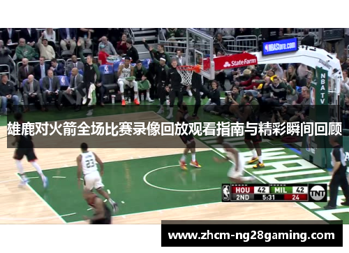 雄鹿对火箭全场比赛录像回放观看指南与精彩瞬间回顾