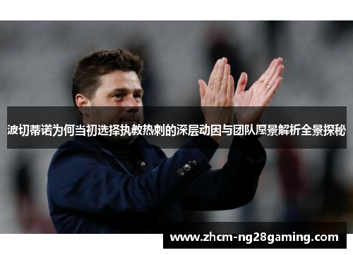 波切蒂诺为何当初选择执教热刺的深层动因与团队愿景解析全景探秘