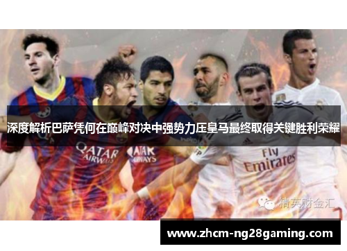 深度解析巴萨凭何在巅峰对决中强势力压皇马最终取得关键胜利荣耀