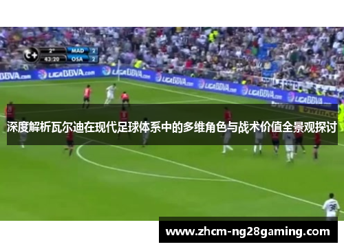 深度解析瓦尔迪在现代足球体系中的多维角色与战术价值全景观探讨