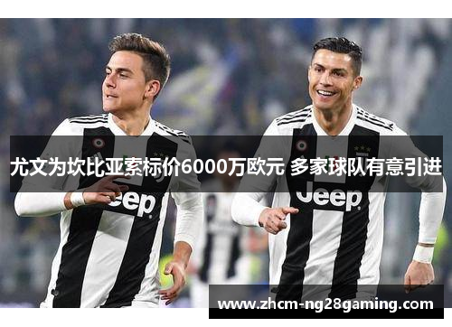 尤文为坎比亚索标价6000万欧元 多家球队有意引进