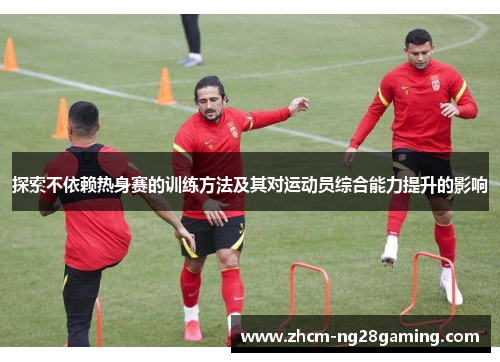 探索不依赖热身赛的训练方法及其对运动员综合能力提升的影响