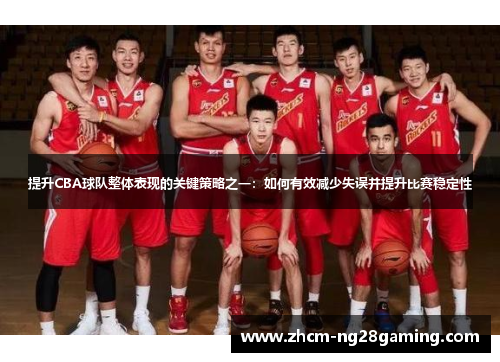 提升CBA球队整体表现的关键策略之一:如何有效减少失误并提升比赛稳定性 提升CBA球队整体表现的关键策略之一:如何有效减少失误并提升比赛稳定性