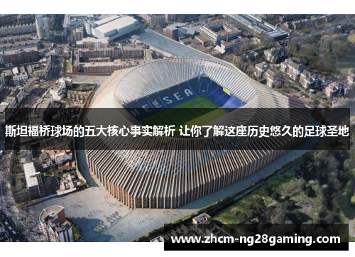 斯坦福桥球场的五大核心事实解析 让你了解这座历史悠久的足球圣地 斯坦福桥球场的五大核心事实解析 让你了解这座历史悠久的足球圣地