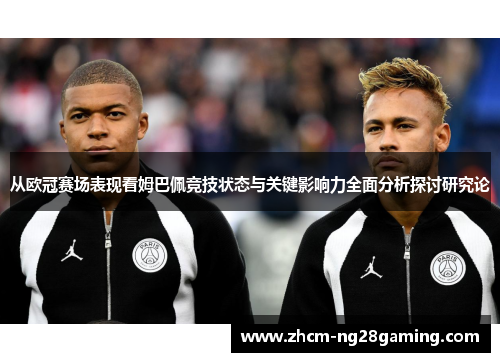 从欧冠赛场表现看姆巴佩竞技状态与关键影响力全面分析探讨研究论 从欧冠赛场表现看姆巴佩竞技状态与关键影响力全面分析探讨研究论
