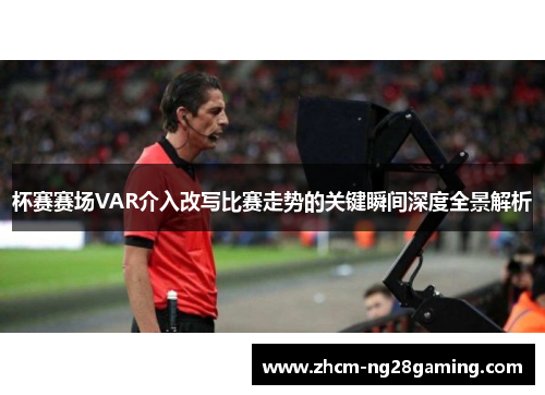 杯赛赛场VAR介入改写比赛走势的关键瞬间深度全景解析
