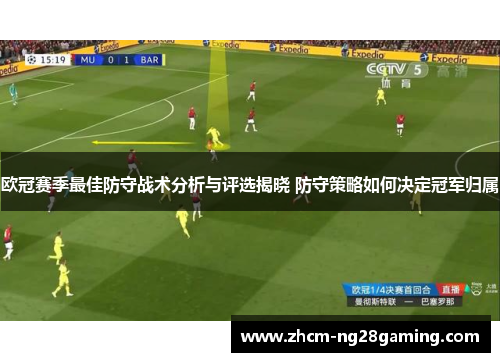 欧冠赛季最佳防守战术分析与评选揭晓 防守策略如何决定冠军归属