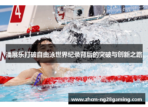 潘展乐打破自由泳世界纪录背后的突破与创新之路